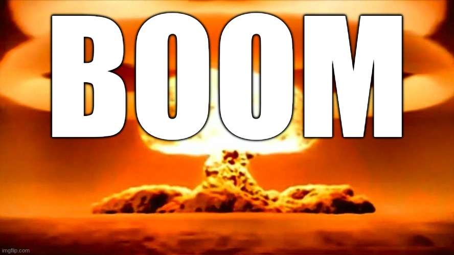 Nuke | BOOM | image tagged in nuke | made w/ Imgflip meme maker