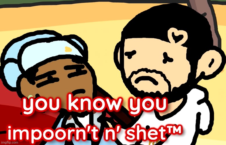 . | image tagged in you know you important and shit | made w/ Imgflip meme maker