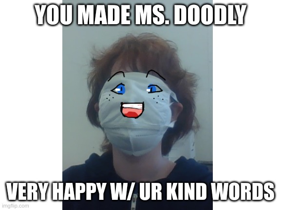 YOU MADE MS. DOODLY VERY HAPPY W/ UR KIND WORDS | made w/ Imgflip meme maker