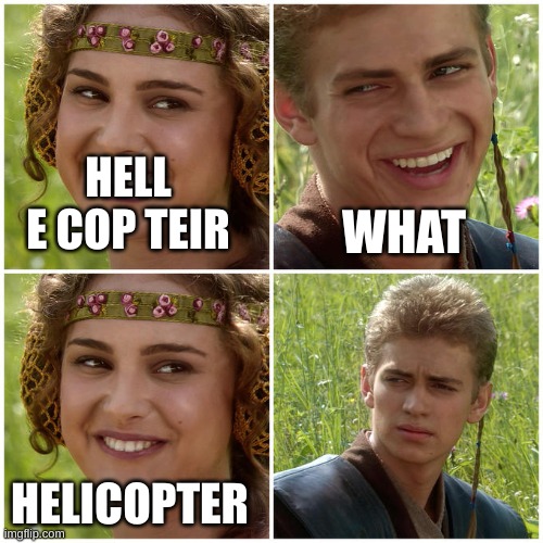 I'm not kidding | HELL E COP TEIR; WHAT; HELICOPTER | image tagged in i'm not kidding | made w/ Imgflip meme maker