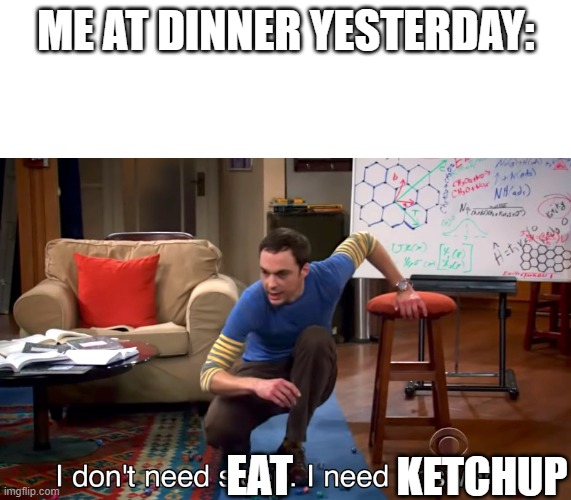 I SHALL NOT HAVE MY FRIES WITHOUT KETCHUP! | ME AT DINNER YESTERDAY:; KETCHUP; EAT | image tagged in i don't need sleep i need answers | made w/ Imgflip meme maker