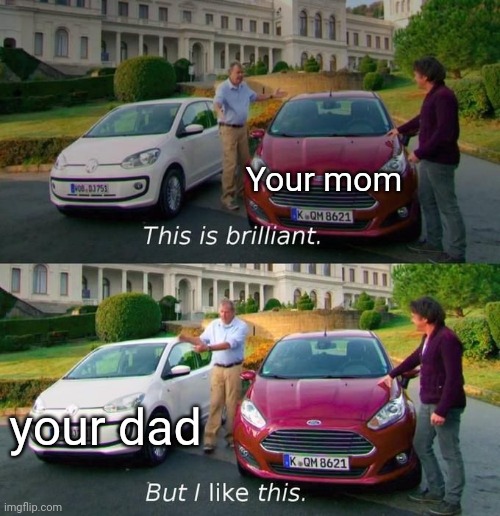 Shat post | Your mom; your dad | image tagged in this is brilliant but i like this | made w/ Imgflip meme maker