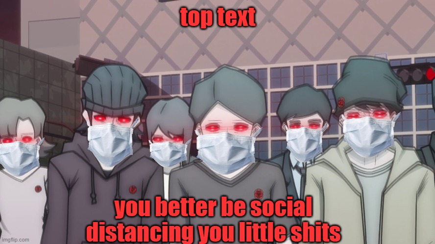 top text | top text; you better be social distancing you little shits | image tagged in covid-19,memes,funny | made w/ Imgflip meme maker