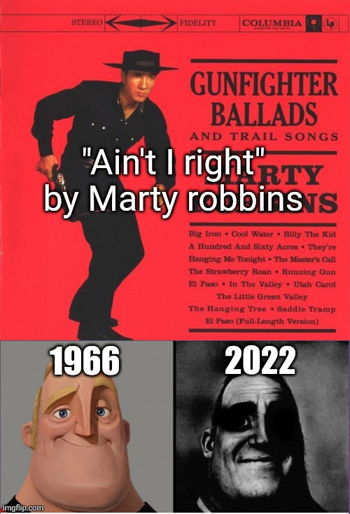 "Ain't I right" by Marty robbins; 2022; 1966 | image tagged in big iron,mr incredible those who know | made w/ Imgflip meme maker
