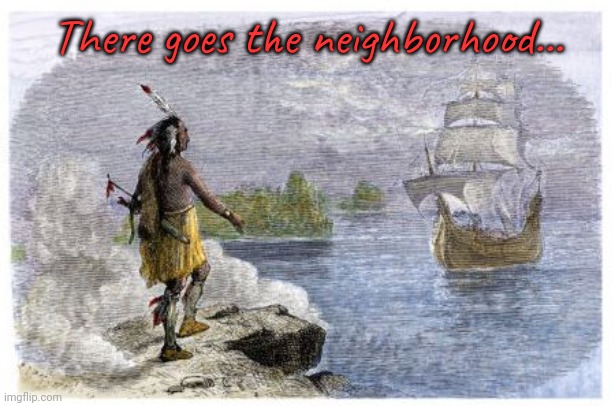 Mayflower Native American | There goes the neighborhood... | image tagged in mayflower native american | made w/ Imgflip meme maker