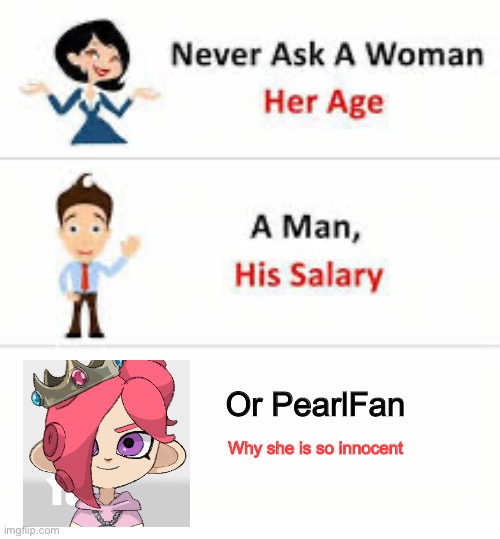 *evil pearlfan noises* | Or PearlFan; Why she is so innocent | image tagged in never ask a woman her age | made w/ Imgflip meme maker