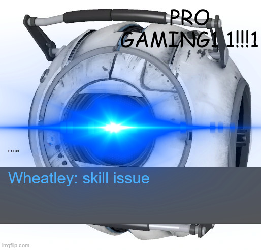 PRO GAMING1 1!!!1 Wheatley: skill issue moron | made w/ Imgflip meme maker