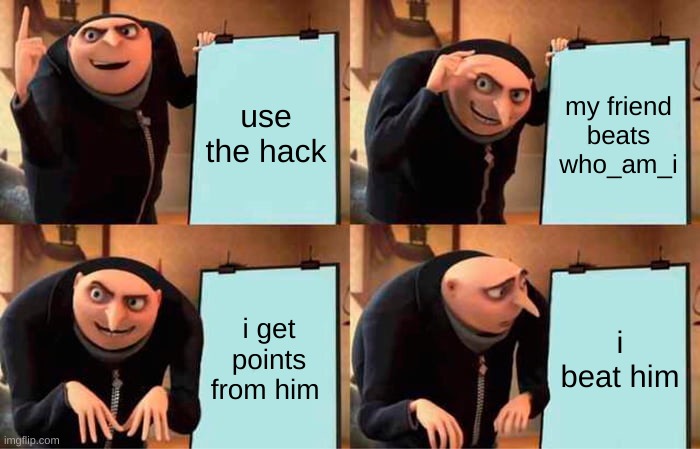Gru's Plan Meme | use the hack; my friend beats who_am_i; i get points from him; i beat him | image tagged in memes,gru's plan | made w/ Imgflip meme maker