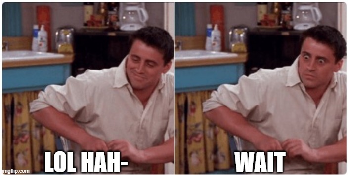 Joey from Friends | LOL HAH- WAIT | image tagged in joey from friends | made w/ Imgflip meme maker