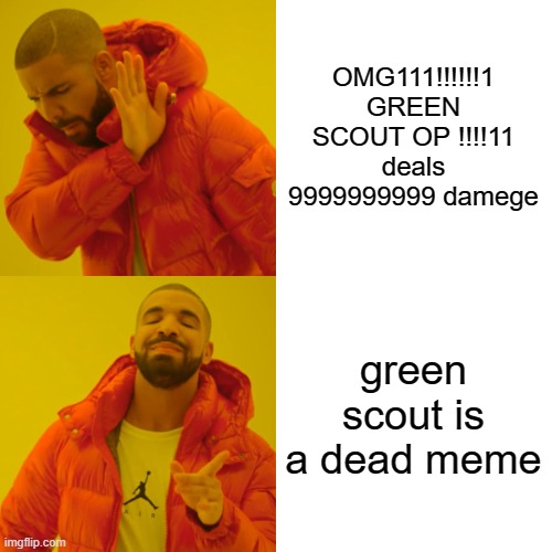 Drake Hotline Bling Meme | OMG111!!!!!!1 GREEN SCOUT OP !!!!11 deals 9999999999 damege green scout is a dead meme | image tagged in memes,drake hotline bling | made w/ Imgflip meme maker