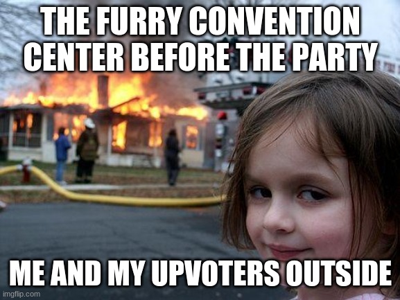 If ur a furry get tf outta here | THE FURRY CONVENTION CENTER BEFORE THE PARTY; ME AND MY UPVOTERS OUTSIDE | image tagged in funny,relatable,fk furrys,idgaf | made w/ Imgflip meme maker