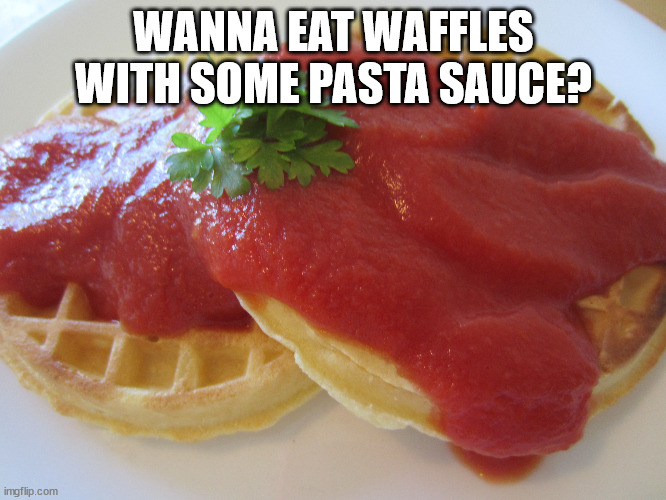 WANNA EAT WAFFLES WITH SOME PASTA SAUCE? | made w/ Imgflip meme maker