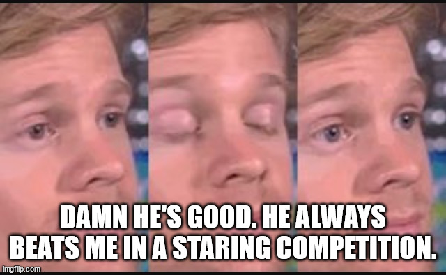 Blinking guy | DAMN HE'S GOOD. HE ALWAYS BEATS ME IN A STARING COMPETITION. | image tagged in blinking guy | made w/ Imgflip meme maker