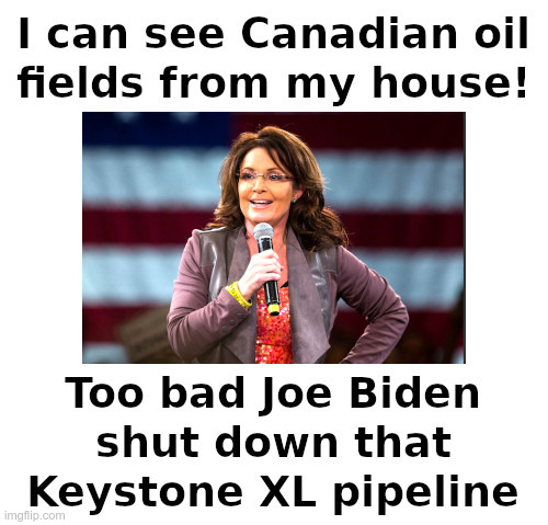 Sarah Palin On The Keystone XL Pipeline | image tagged in sarah palin,keystone xl,pipeline,canada,biden,clueless | made w/ Imgflip meme maker