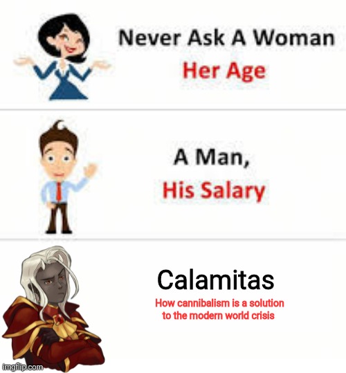 Never ask a woman her age | Calamitas; How cannibalism is a solution to the modern world crisis | image tagged in never ask a woman her age | made w/ Imgflip meme maker
