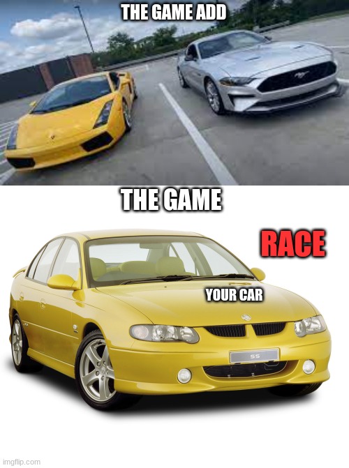 dude | THE GAME ADD; THE GAME; RACE; YOUR CAR | image tagged in lambo with mustang,holden | made w/ Imgflip meme maker