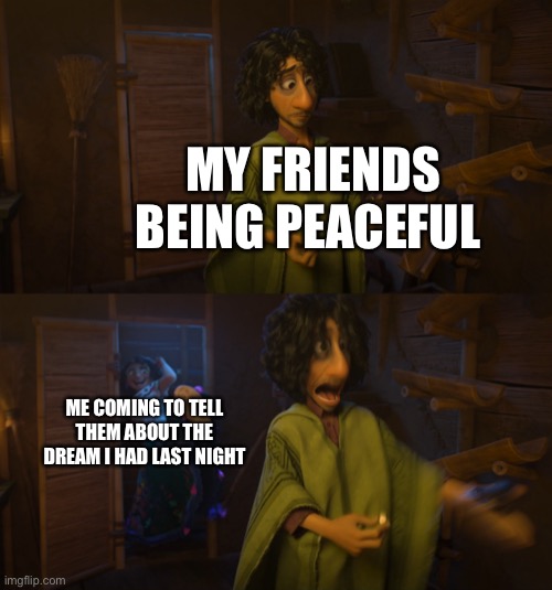 Encanto Bruno Mirabel | MY FRIENDS BEING PEACEFUL; ME COMING TO TELL THEM ABOUT THE DREAM I HAD LAST NIGHT | image tagged in encanto bruno mirabel | made w/ Imgflip meme maker