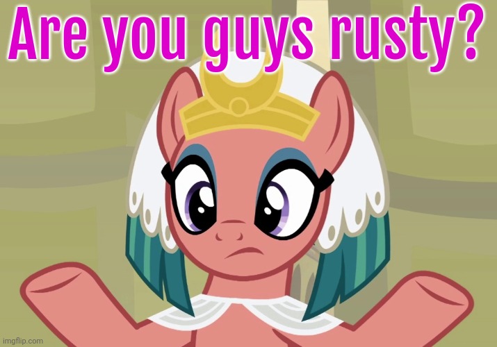 Concerned Somnambula (MLP) | Are you guys rusty? | image tagged in concerned somnambula mlp | made w/ Imgflip meme maker