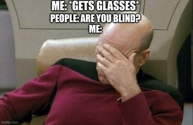 You can't have glasses if you are blind | ME: *GETS GLASSES*; PEOPLE: ARE YOU BLIND?
ME: | image tagged in memes,captain picard facepalm,blind,oh wow are you actually reading these tags,face palm | made w/ Imgflip meme maker