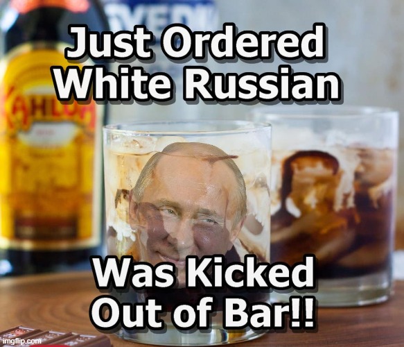White Russian Anyone ?? | image tagged in putin,kahluha,russia | made w/ Imgflip meme maker