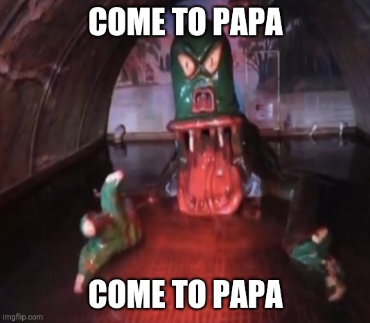 go to him | COME TO PAPA; COME TO PAPA | image tagged in memes | made w/ Imgflip meme maker