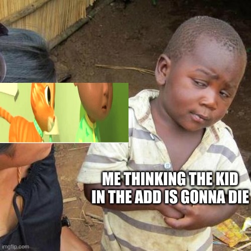 Third World Skeptical Kid | ME THINKING THE KID IN THE ADD IS GONNA DIE | image tagged in memes,third world skeptical kid | made w/ Imgflip meme maker