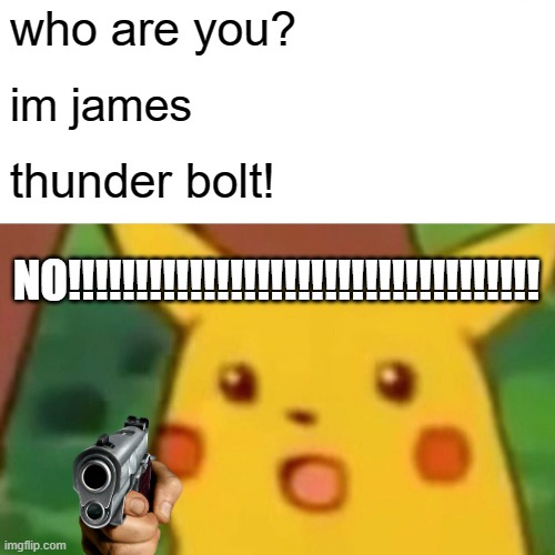 Surprised Pikachu | who are you? im james; thunder bolt! NO!!!!!!!!!!!!!!!!!!!!!!!!!!!!!!!!!!! | image tagged in memes,surprised pikachu | made w/ Imgflip meme maker