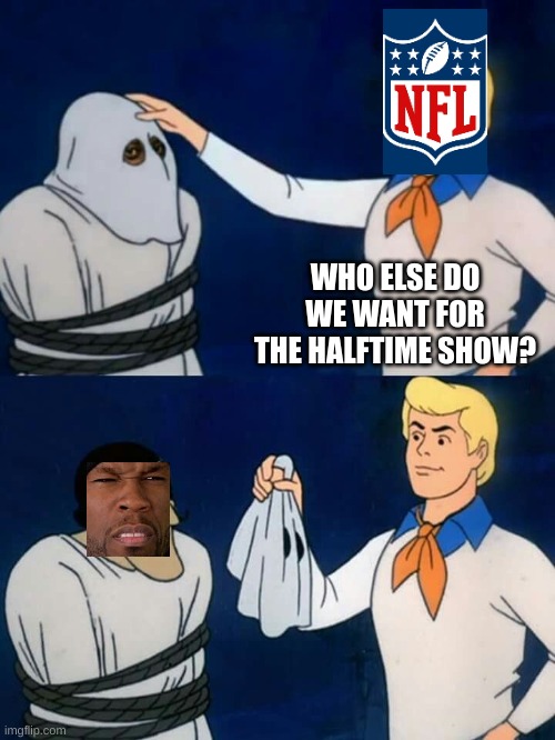 Bruh | WHO ELSE DO WE WANT FOR THE HALFTIME SHOW? | image tagged in scooby doo mask reveal | made w/ Imgflip meme maker
