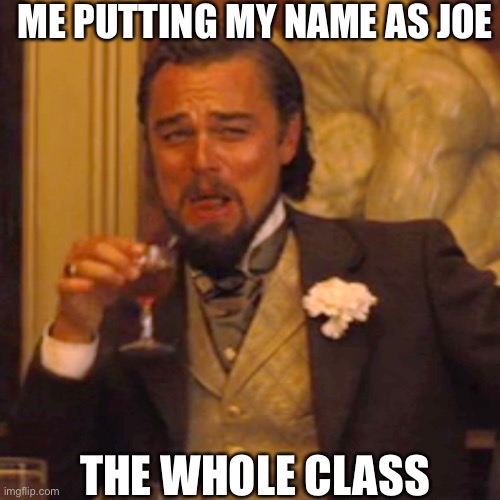 Laughing Leo | ME PUTTING MY NAME AS JOE; THE WHOLE CLASS | image tagged in memes,laughing leo | made w/ Imgflip meme maker