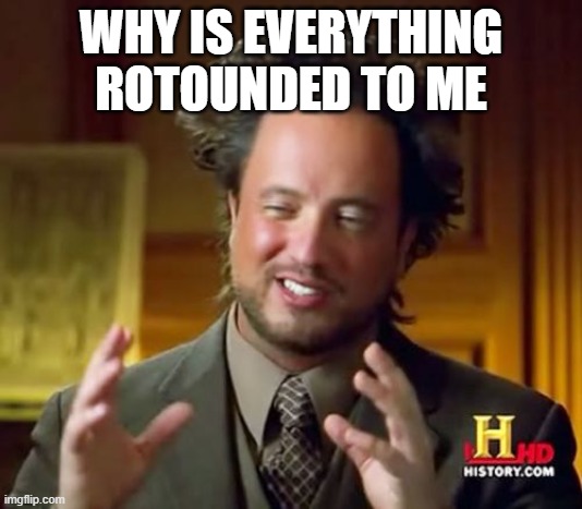 fr | WHY IS EVERYTHING ROTOUNDED TO ME | image tagged in memes,ancient aliens | made w/ Imgflip meme maker