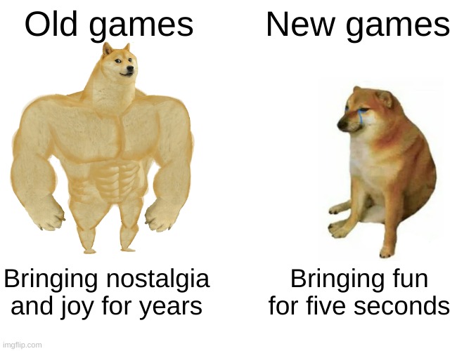 Buff Doge vs. Cheems | Old games; New games; Bringing nostalgia and joy for years; Bringing fun for five seconds | image tagged in memes,buff doge vs cheems | made w/ Imgflip meme maker