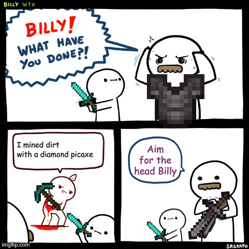 Dirt=Me | I mined dirt with a diamond picaxe; Aim for the head Billy | image tagged in billy what have you done | made w/ Imgflip meme maker