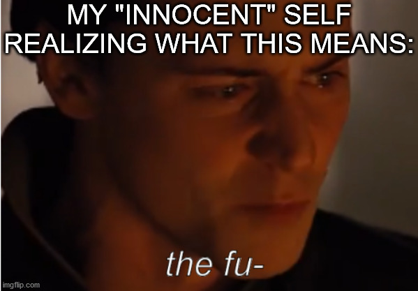 Loki the fu- | MY "INNOCENT" SELF REALIZING WHAT THIS MEANS: | image tagged in loki the fu- | made w/ Imgflip meme maker
