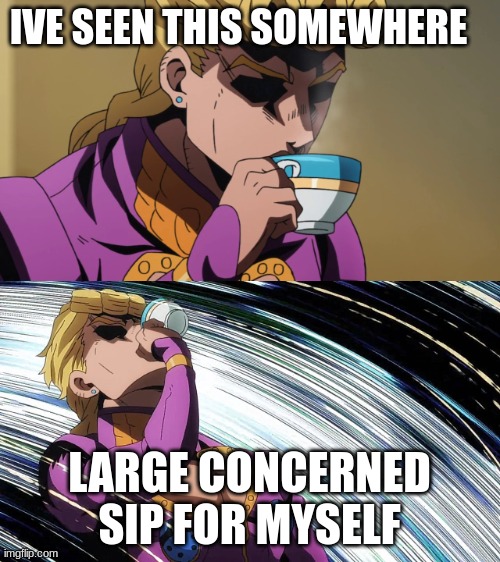 Giorno Sips Tea | IVE SEEN THIS SOMEWHERE LARGE CONCERNED SIP FOR MYSELF | image tagged in giorno sips tea | made w/ Imgflip meme maker