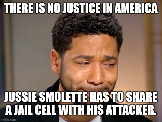 Jussie Smollet Crying | THERE IS NO JUSTICE IN AMERICA; JUSSIE SMOLETTE HAS TO SHARE A JAIL CELL WITH HIS ATTACKER. | image tagged in jussie smollet crying | made w/ Imgflip meme maker