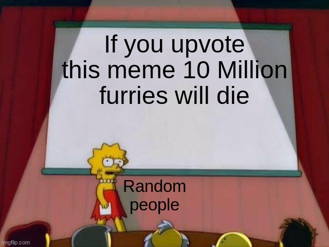True Facts | If you upvote this meme 10 Million furries will die; Random people | image tagged in lisa simpson's presentation | made w/ Imgflip meme maker