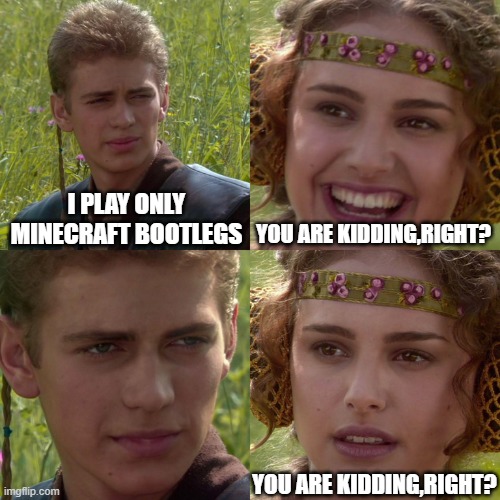 Anakin Padme 4 Panel | I PLAY ONLY MINECRAFT BOOTLEGS; YOU ARE KIDDING,RIGHT? YOU ARE KIDDING,RIGHT? | image tagged in anakin padme 4 panel | made w/ Imgflip meme maker