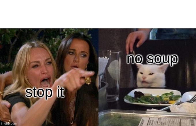 beanz | no soup; stop it | image tagged in memes,woman yelling at cat | made w/ Imgflip meme maker