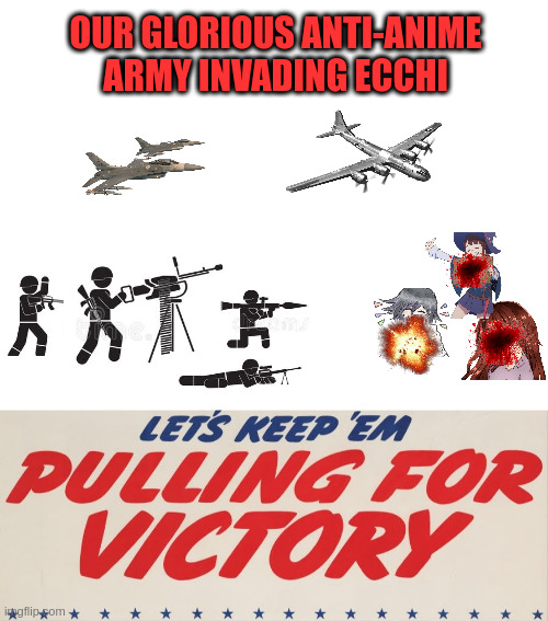 For Victory! | OUR GLORIOUS ANTI-ANIME ARMY INVADING ECCHI | image tagged in blank white template | made w/ Imgflip meme maker