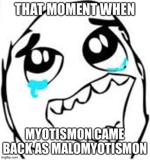 Tears Of Joy | THAT MOMENT WHEN; MYOTISMON CAME BACK AS MALOMYOTISMON | image tagged in memes,tears of joy | made w/ Imgflip meme maker