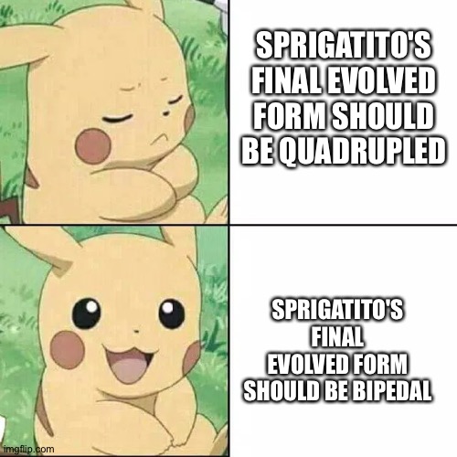 Bipedal ftw! | SPRIGATITO'S FINAL EVOLVED FORM SHOULD BE QUADRUPLED; SPRIGATITO'S FINAL EVOLVED FORM SHOULD BE BIPEDAL | image tagged in drake pikachu | made w/ Imgflip meme maker