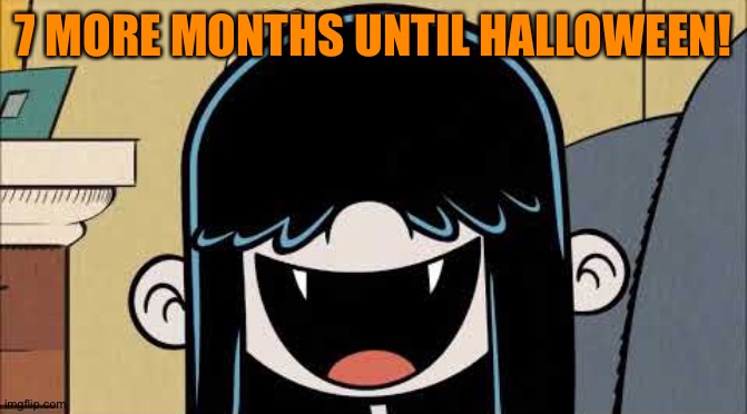 Lucy loud's fangs | 7 MORE MONTHS UNTIL HALLOWEEN! | image tagged in lucy loud's fangs | made w/ Imgflip meme maker
