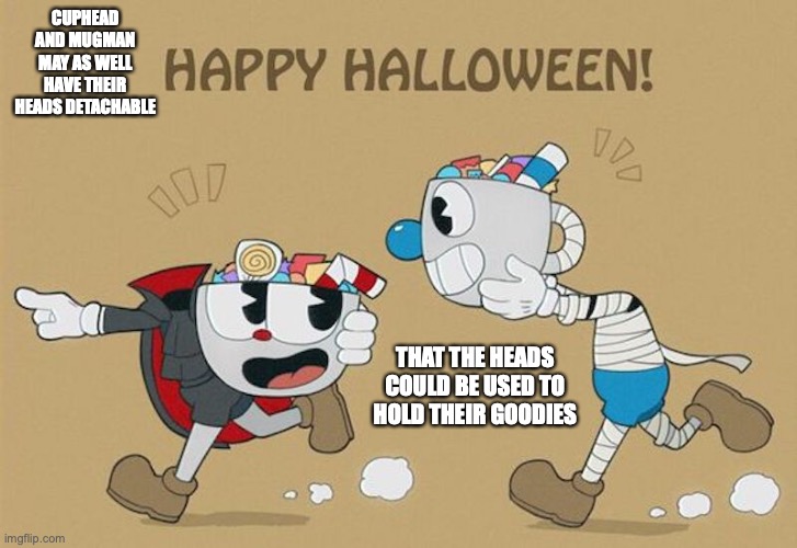 Cuphead Halloween | CUPHEAD AND MUGMAN MAY AS WELL HAVE THEIR HEADS DETACHABLE; THAT THE HEADS COULD BE USED TO HOLD THEIR GOODIES | image tagged in halloween,cuphead,memes | made w/ Imgflip meme maker