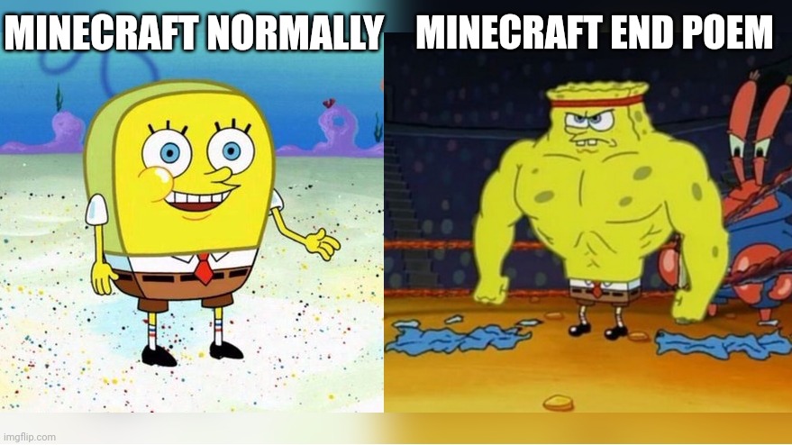 I beat the game, read it. And was like oh my God | MINECRAFT END POEM; MINECRAFT NORMALLY | image tagged in increasingly buff spongebob | made w/ Imgflip meme maker