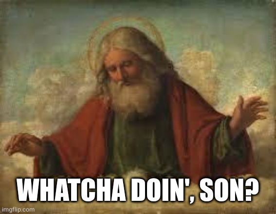 god | WHATCHA DOIN', SON? | image tagged in god | made w/ Imgflip meme maker