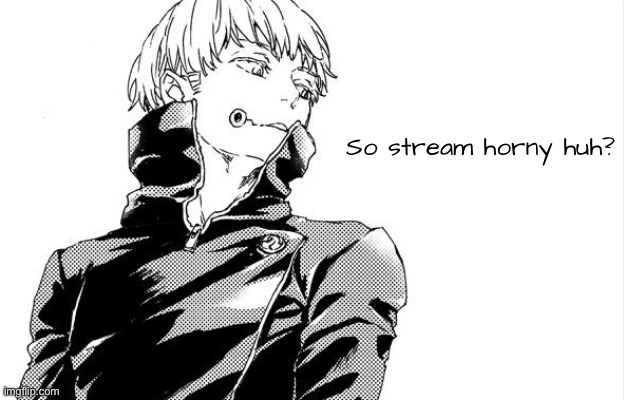 Hornyy | So stream horny huh? | image tagged in anime,manga,inumaki | made w/ Imgflip meme maker