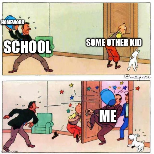 Tintin |  HOMEWORK; SOME OTHER KID; SCHOOL; ME | image tagged in tintin | made w/ Imgflip meme maker