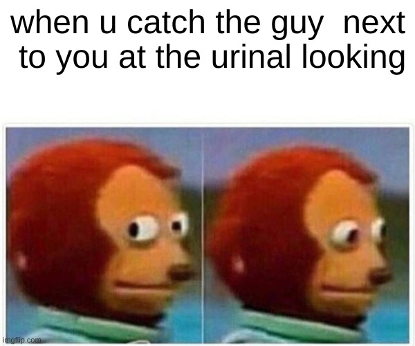 when the guy at the urinal looks | when u catch the guy  next  to you at the urinal looking | image tagged in memes,monkey puppet | made w/ Imgflip meme maker