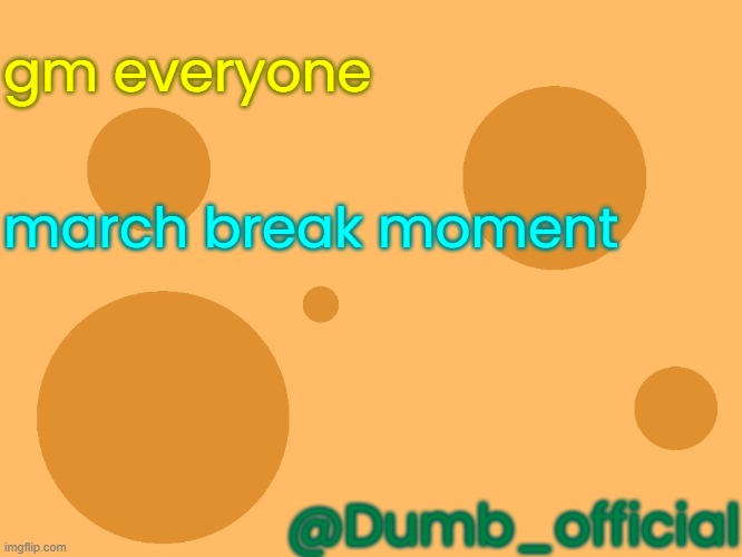 no_watermark | gm everyone; march break moment; @Dumb_official | image tagged in no_watermark | made w/ Imgflip meme maker