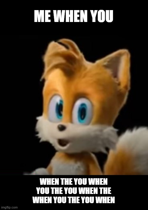 Tail be like when you the you when | ME WHEN YOU; WHEN THE YOU WHEN
YOU THE YOU WHEN THE
WHEN YOU THE YOU WHEN | image tagged in pog tails the fox | made w/ Imgflip meme maker